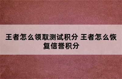 王者怎么领取测试积分 王者怎么恢复信誉积分